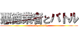 悪徳業者とバトル (kumityofamily)