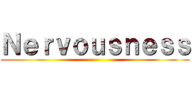 Ｎｅｒｖｏｕｓｎｅｓｓ ()