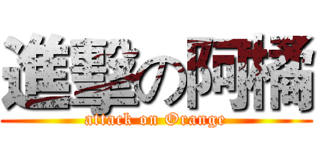 進擊の阿橘 (attack on Orange)