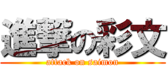 進撃の彩文 (attack on saimon)