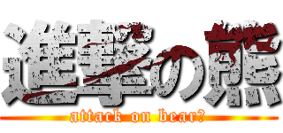 進撃の熊 (attack on bearー)
