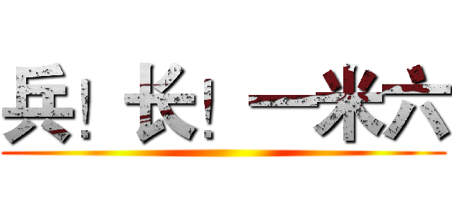 兵！长！一米六 ()