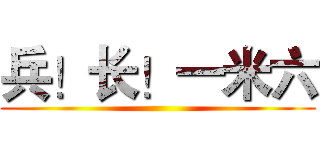 兵！长！一米六 ()