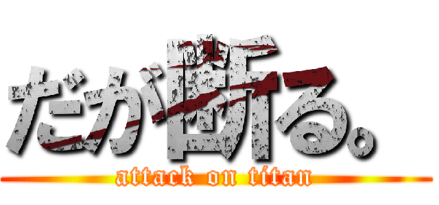 だが断る。 (attack on titan)