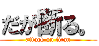 だが断る。 (attack on titan)