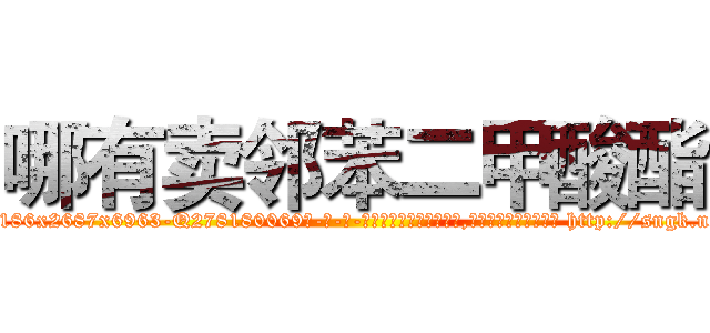 哪有卖邻苯二甲酸酯 (哪有卖邻苯二甲酸酯【电-186x2687x6963-Q278180069元-吉-药-业】我们做的是长期生意,靠的是老客户长期支持 http://sngk.net/jCgfyJ
)
