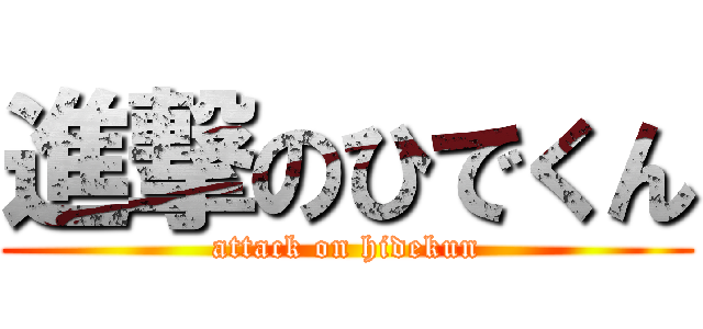 進撃のひでくん (attack on hidekun)