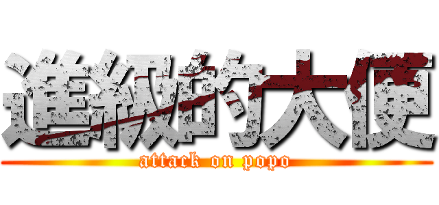 進級的大便 (attack on popo)