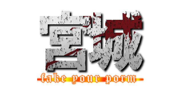 宮城 (fake your porm)