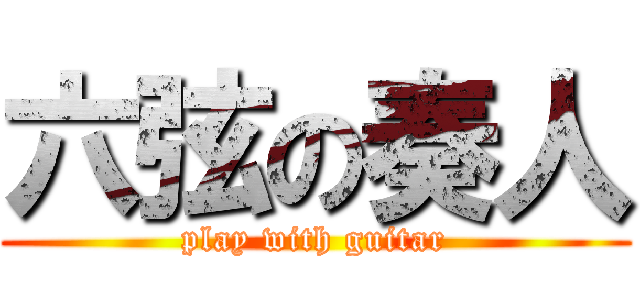 六弦の奏人 (play with guitar)