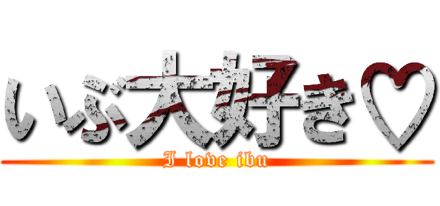 いぶ大好き♡ (I love ibu)