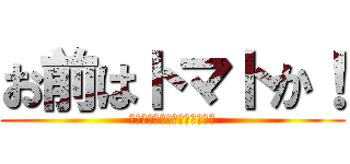 お前はトマトか！ (トマトタベレバミンナシアワセ)