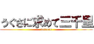 うぐさに求めて三千里 (welcome)