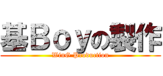 基Ｂｏｙの製作 (WinG Production)