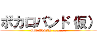 ボカロバンド（仮） (VOCALOID on music)