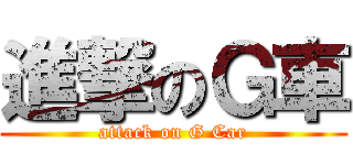 進撃のＧ車 (attack on G Car)