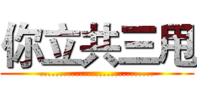 你立共三甩 (.............................)