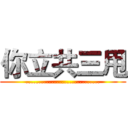 你立共三甩 (.............................)