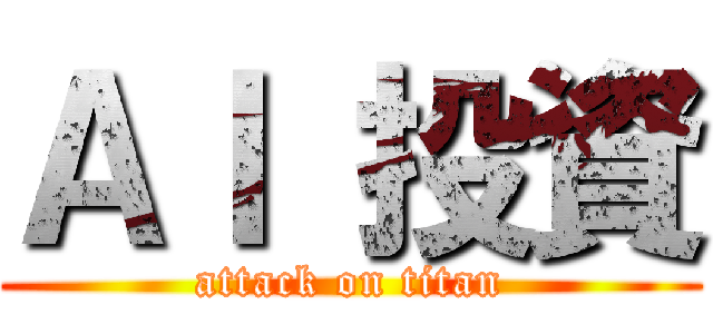ＡＩ 投資 (attack on titan)