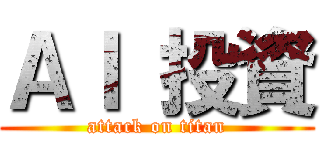 ＡＩ 投資 (attack on titan)