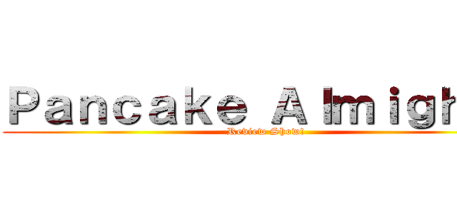 Ｐａｎｃａｋｅ Ａｌｍｉｇｈｔｙ (Review Show!)