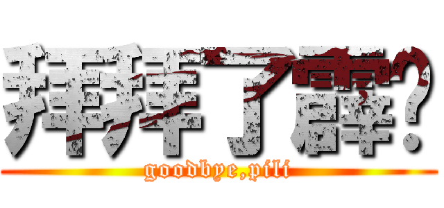 拜拜了霹雳 (goodbye,pili)