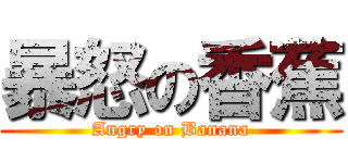暴怒の香蕉 (Angry on Banana)