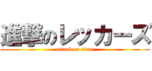 進撃のレッカーズ (attack on titan)