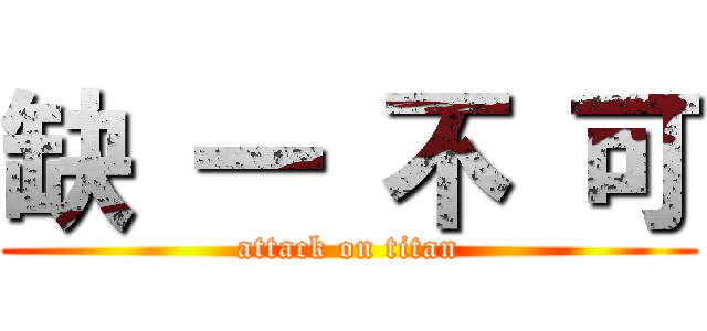 缺 一 不 可 (attack on titan)