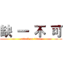 缺 一 不 可 (attack on titan)