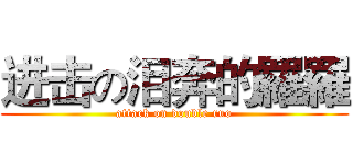 进击の泪奔的羅羅 (attack on double ruo)