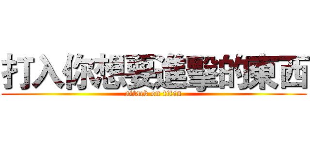 打入你想要進擊的東西 (attack on titan)