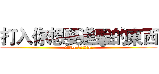 打入你想要進擊的東西 (attack on titan)