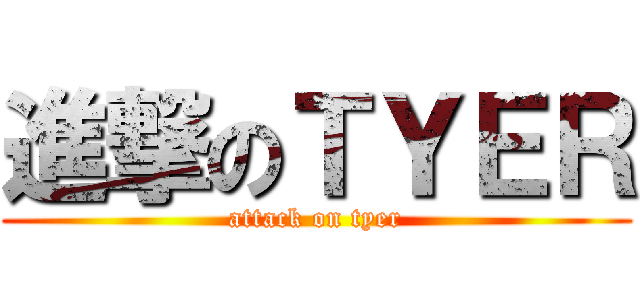 進撃のＴＹＥＲ (attack on tyer)