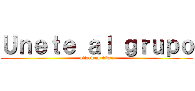 Ｕｎｅｔｅ ａｌ ｇｒｕｐｏ (attack on titan)