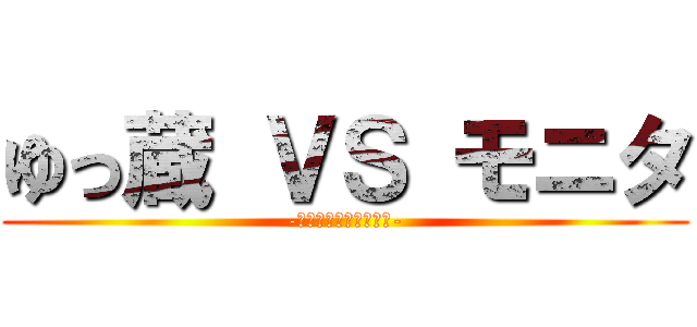 ゆっ蔵 ＶＳ モニタ (-古今インスパイア合戦-)