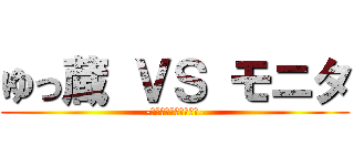 ゆっ蔵 ＶＳ モニタ (-古今インスパイア合戦-)