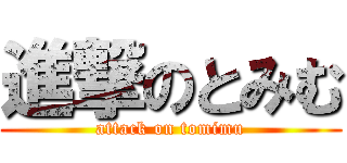進撃のとみむ (attack on tomimu)