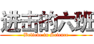 进击的六班 (Believe in Science)