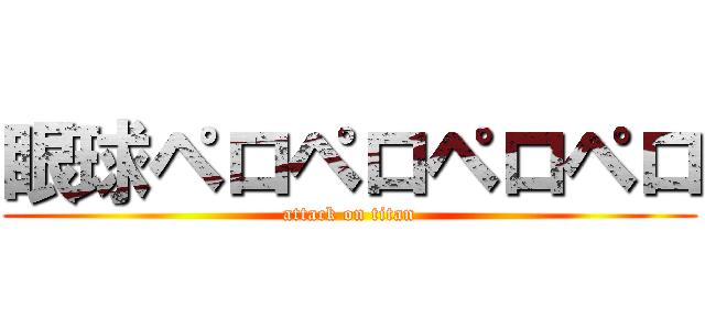 眼球ペロペロペロペロ (attack on titan)