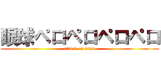 眼球ペロペロペロペロ (attack on titan)