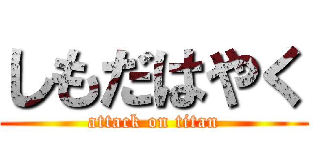 しもだはやく (attack on titan)