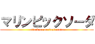 マリンピックソーダ (attack on marinpic soda)