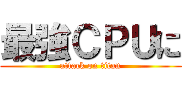 最強ＣＰＵに (attack on titan)