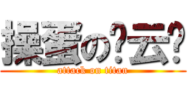 操蛋の陈云龙 (attack on titan)