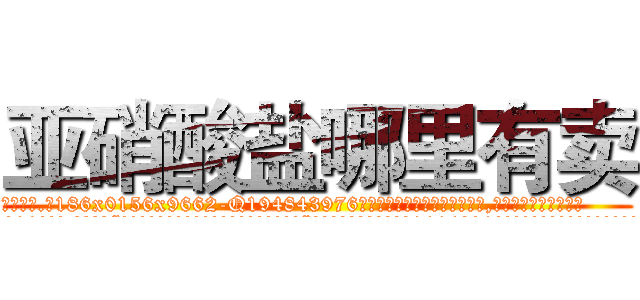 亚硝酸盐哪里有卖 (亚硝酸盐哪里有卖【电.话186x0156x9662-Q194843976林氏药业】我们做的是长期生意,靠的是老客户长期支持
参考消息网2月20日报道 韩媒称，“剩女多、离婚率高的城市，房价一定会上涨。”这是中国经济学家金岩石2016年12月参加在上海举行的房地产相关论坛时说的话。
)