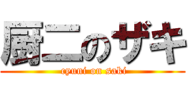 厨二のザキ ( cyuni on saki)