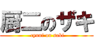 厨二のザキ ( cyuni on saki)