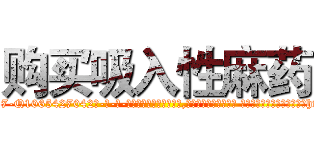 购买吸入性麻药 (购买吸入性麻药【电-话151x68344x817-Q1065427042元-吉-药-业】我们做的是长期生意,靠的是老客户长期支持 购买吸入性麻药在发表了一篇http://sngk.net/to2CY0

参考消息网我们做的是长期生意,靠的是老客户长期支持也许我们早该意识到，就连鲍勃·霍斯金斯（金球奖戏剧类电影男主角 
)