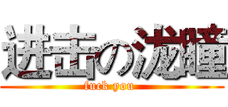进击の泷瞳 (fuck you )